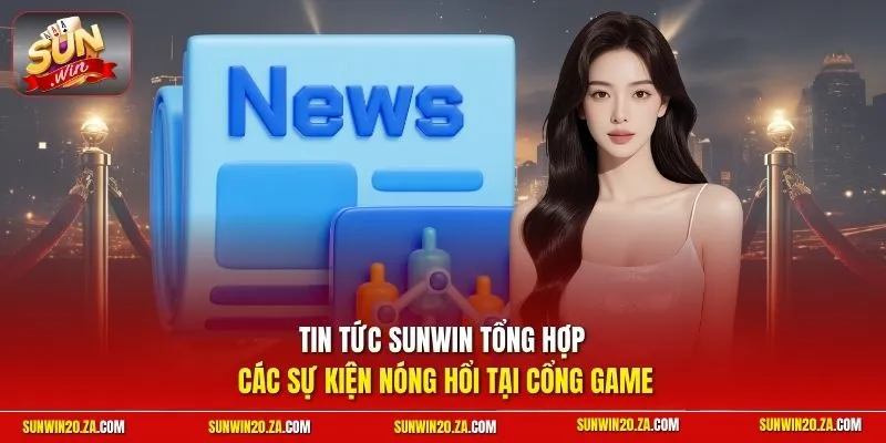 Tin tức SUNWIN tổng hợp các sự kiện nóng hổi tại cổng game